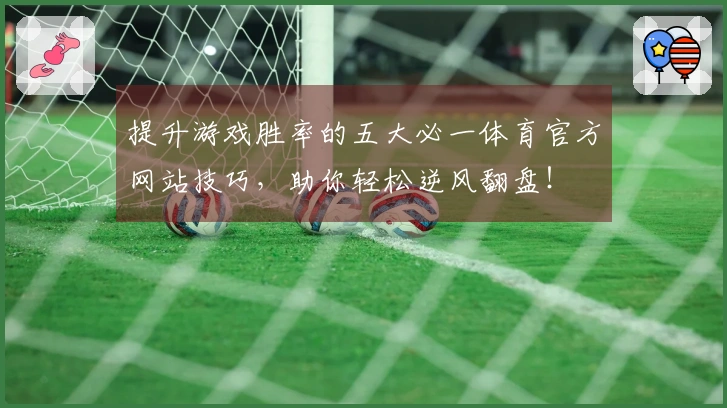 提升游戏胜率的五大必一体育官方网站技巧，助你轻松逆风翻盘！