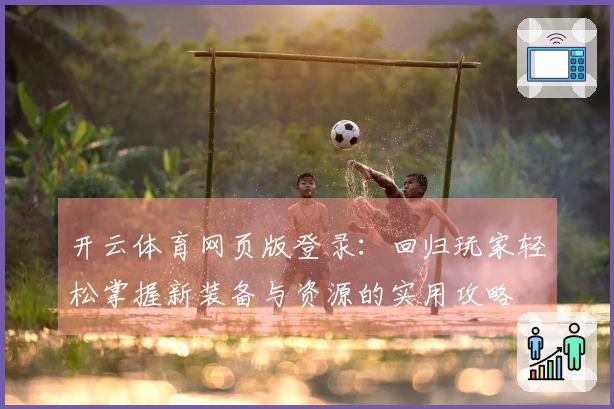 开云体育网页版登录：回归玩家轻松掌握新装备与资源的实用攻略