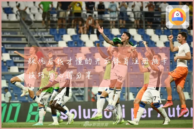 踩坑后我才懂的开云体育注册抽卡技巧与心得分享