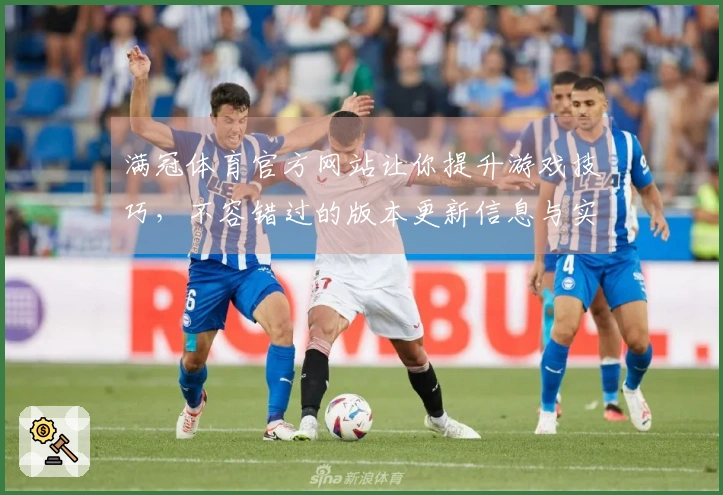 满冠体育官方网站让你提升游戏技巧，不容错过的版本更新信息与实用攻略分享