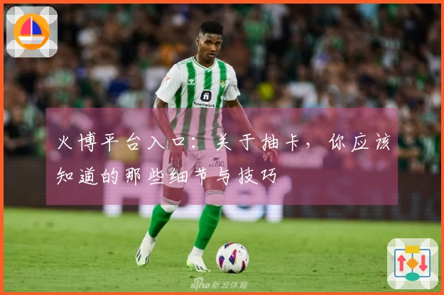 火博平台入口：关于抽卡，你应该知道的那些细节与技巧