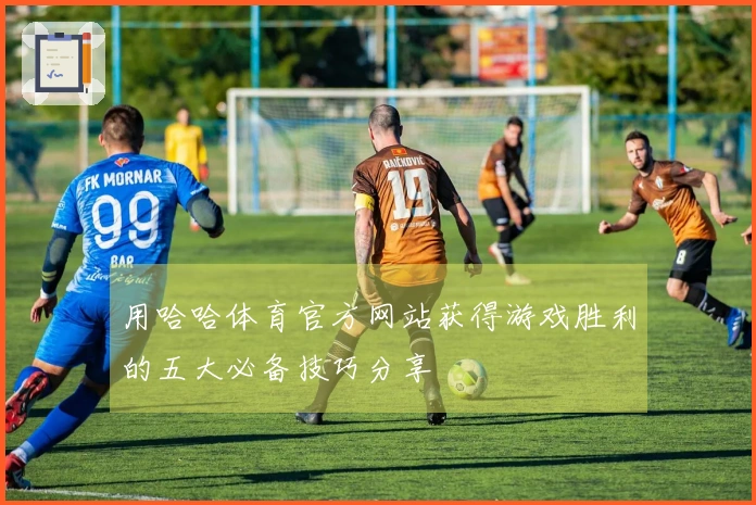 用哈哈体育官方网站获得游戏胜利的五大必备技巧分享