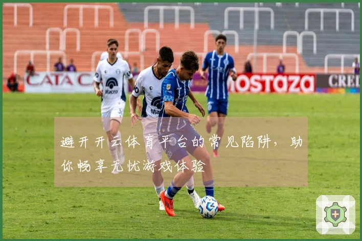 避开开云体育平台的常见陷阱，助你畅享无忧游戏体验