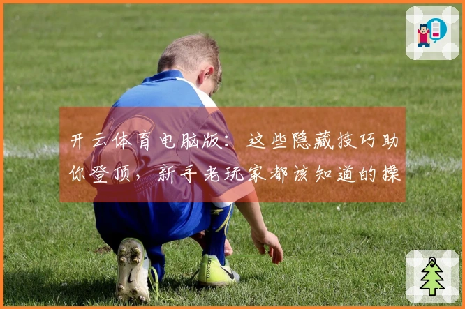 开云体育电脑版：这些隐藏技巧助你登顶，新手老玩家都该知道的操作秘籍