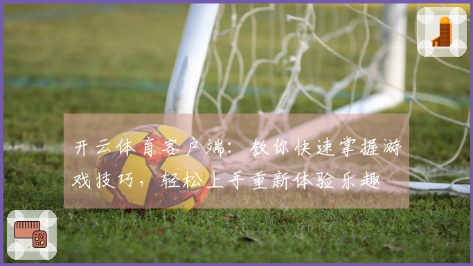 开云体育客户端：教你快速掌握游戏技巧，轻松上手重新体验乐趣