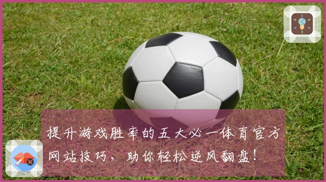提升游戏胜率的五大必一体育官方网站技巧，助你轻松逆风翻盘！