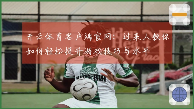 开云体育客户端官网：过来人教你如何轻松提升游戏技巧与水平