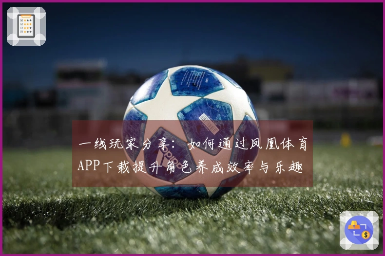 一线玩家分享：如何通过凤凰体育APP下载提升角色养成效率与乐趣