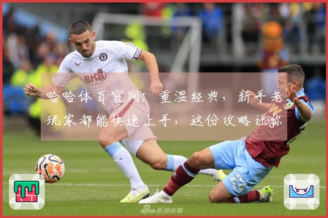 哈哈体育官网：重温经典，新手老玩家都能快速上手，这份攻略让你轻松掌握进阶技巧