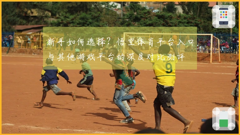 新手如何选择？悟空体育平台入口与其他游戏平台的深度对比测评